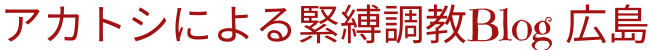 アカトシによる緊縛調教Blog_広島